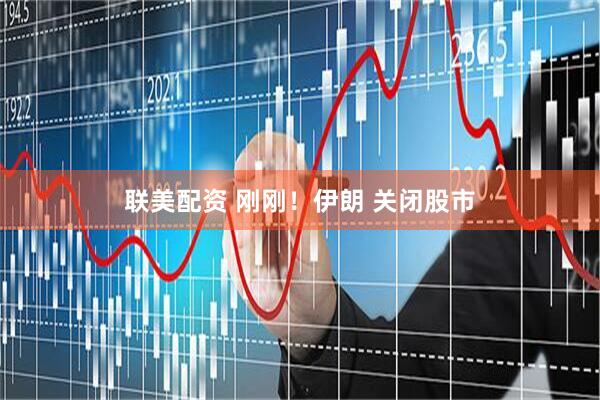 联美配资 刚刚！伊朗 关闭股市