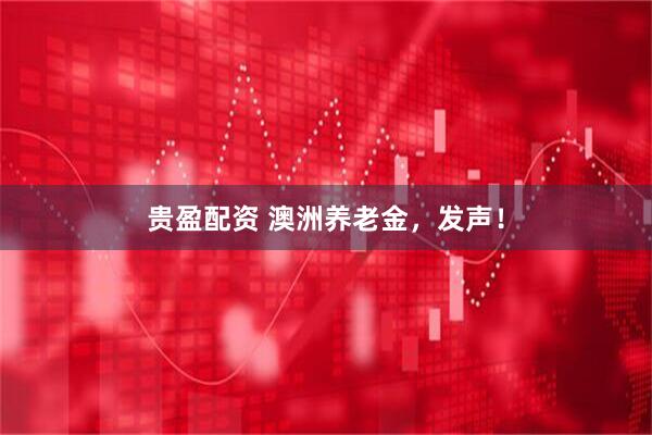 贵盈配资 澳洲养老金，发声！