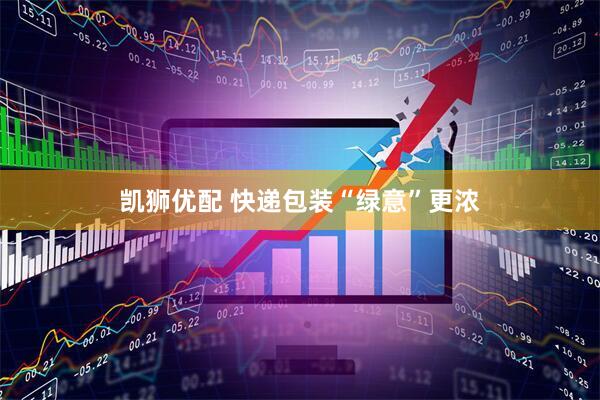 凯狮优配 快递包装“绿意”更浓