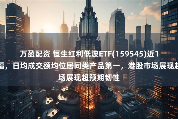 万盈配资 恒生红利低波ETF(159545)近1周累计涨幅，日均成交额均位居同类产品第一，港股市场展现超预期韧性