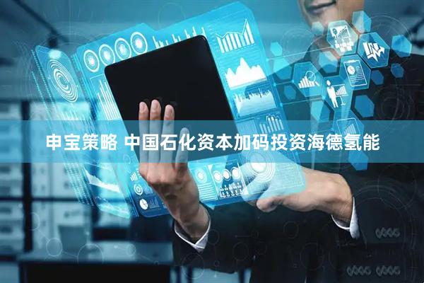 申宝策略 中国石化资本加码投资海德氢能