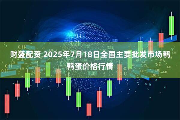 财盛配资 2025年7月18日全国主要批发市场鹌鹑蛋价格行情