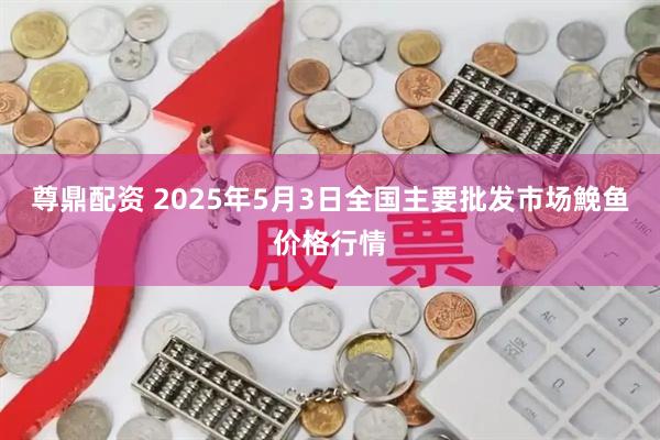 尊鼎配资 2025年5月3日全国主要批发市场鮸鱼价格行情