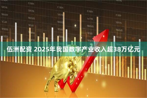 伍洲配资 2025年我国数字产业收入超38万亿元