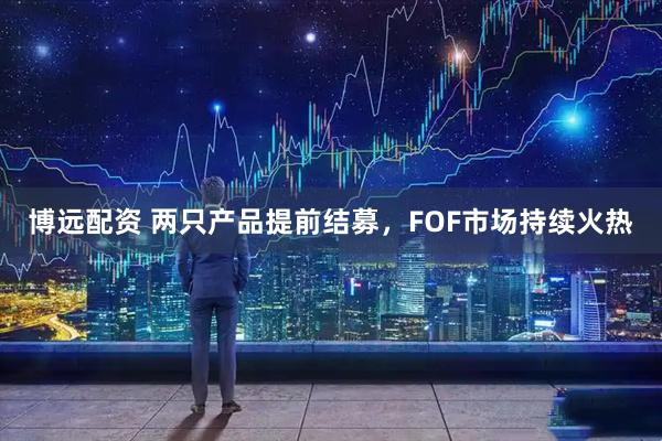 博远配资 两只产品提前结募，FOF市场持续火热