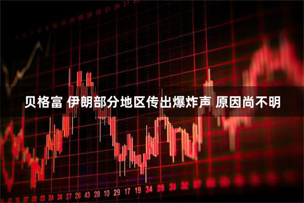 贝格富 伊朗部分地区传出爆炸声 原因尚不明